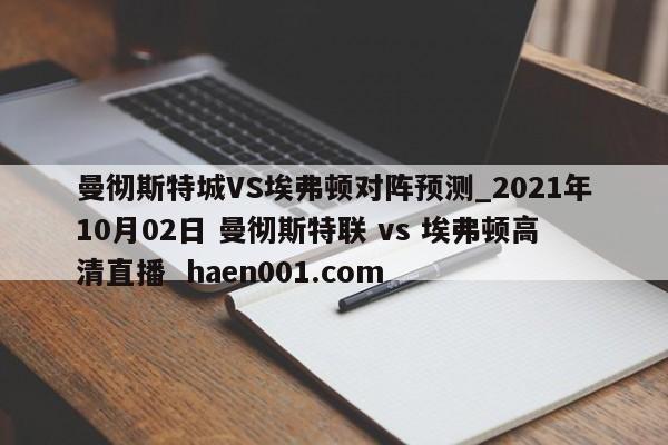 曼彻斯特城VS埃弗顿对阵预测_2021年10月02日 曼彻斯特联 vs 埃弗顿高清直播 haen001.com