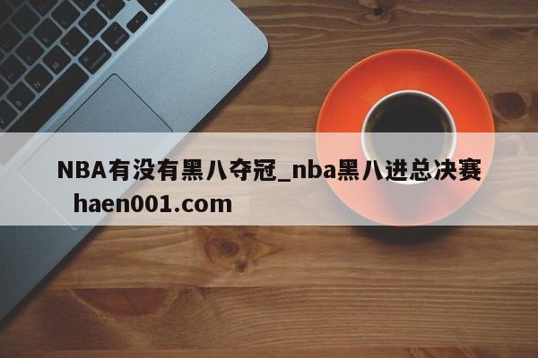 NBA有没有黑八夺冠_nba黑八进总决赛 haen001.com