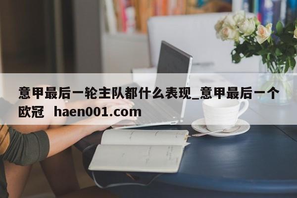 意甲最后一轮主队都什么表现_意甲最后一个欧冠 haen001.com