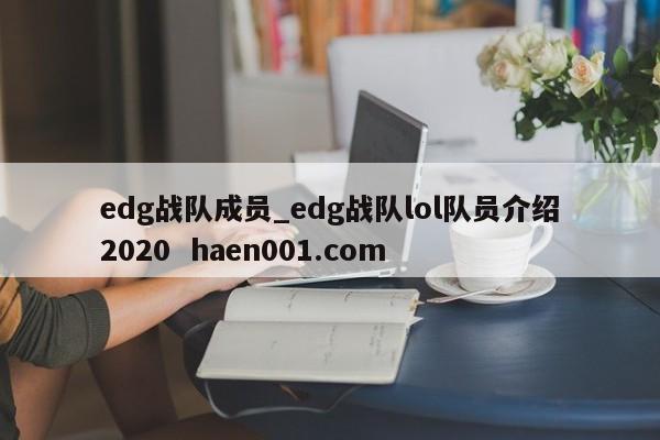 edg战队成员_edg战队lol队员介绍2020 haen001.com