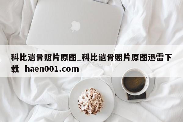 科比遗骨照片原图_科比遗骨照片原图迅雷下载 haen001.com