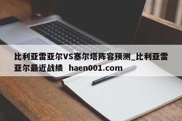 比利亚雷亚尔VS塞尔塔阵容预测_比利亚雷亚尔最近战绩 haen001.com
