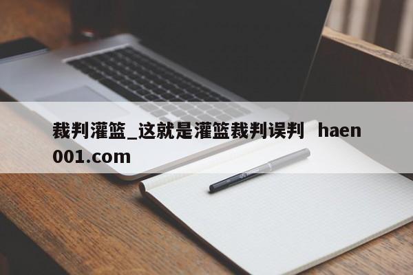 裁判灌篮_这就是灌篮裁判误判 haen001.com