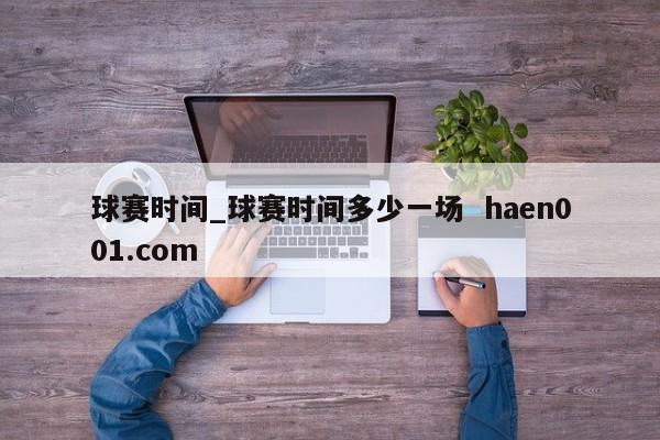 球赛时间_球赛时间多少一场 haen001.com