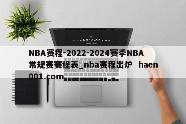 NBA赛程-2022-2024赛季NBA常规赛赛程表_nba赛程出炉  haen001.com