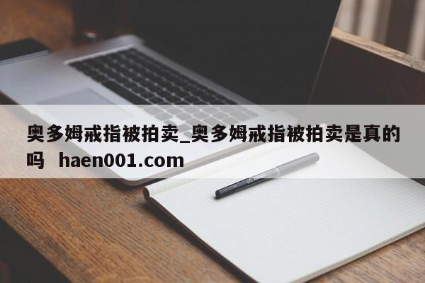 奥多姆戒指被拍卖_奥多姆戒指被拍卖是真的吗  haen001.com