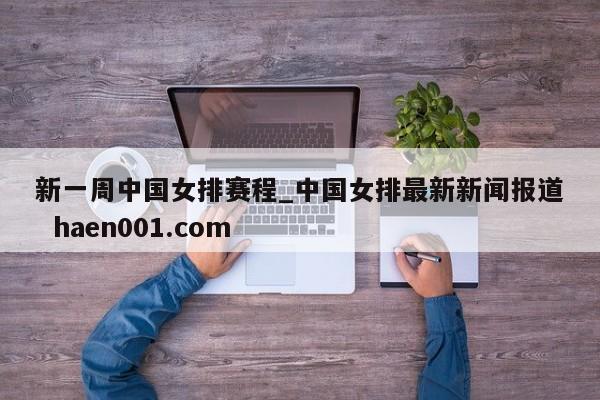 新一周中国女排赛程_中国女排最新新闻报道 haen001.com