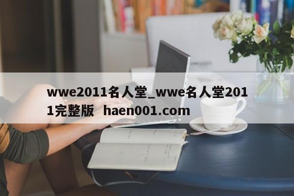wwe2011名人堂_wwe名人堂2011完整版 haen001.com