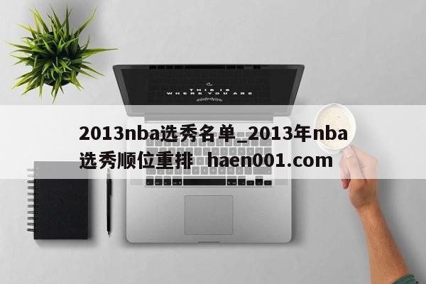 2013nba选秀名单_2013年nba选秀顺位重排 haen001.com