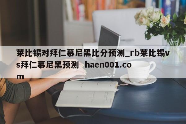 莱比锡对拜仁慕尼黑比分预测_rb莱比锡vs拜仁慕尼黑预测  haen001.com