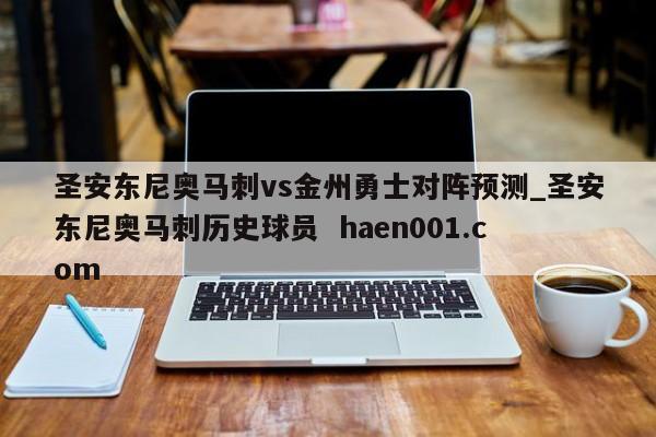 圣安东尼奥马刺vs金州勇士对阵预测_圣安东尼奥马刺历史球员 haen001.com