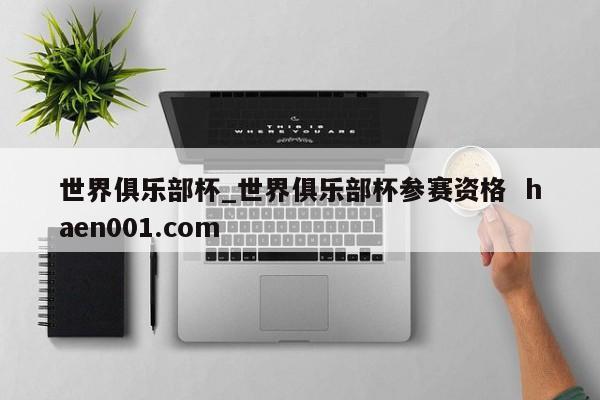 世界俱乐部杯_世界俱乐部杯参赛资格  haen001.com