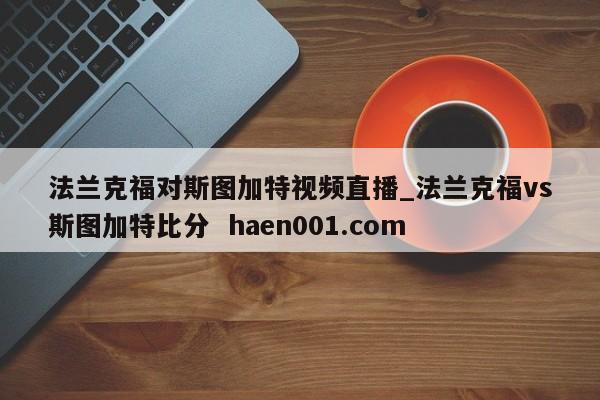 法兰克福对斯图加特视频直播_法兰克福vs斯图加特比分  haen001.com