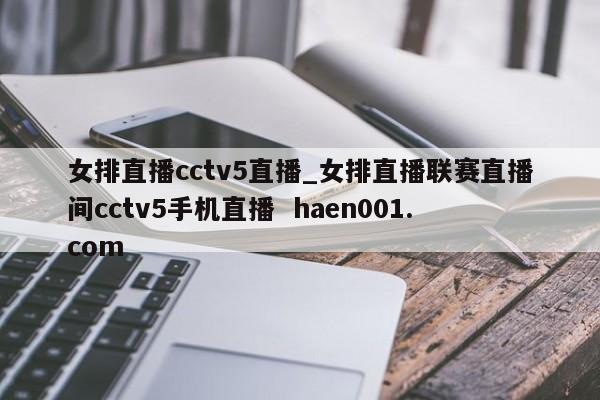 女排直播cctv5直播_女排直播联赛直播间cctv5手机直播  haen001.com