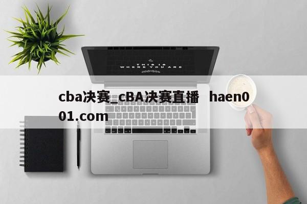 cba决赛_cBA决赛直播 haen001.com
