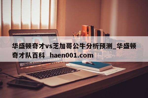 华盛顿奇才vs芝加哥公牛分析预测_华盛顿奇才队百科  haen001.com