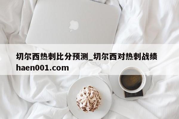 切尔西热刺比分预测_切尔西对热刺战绩  haen001.com
