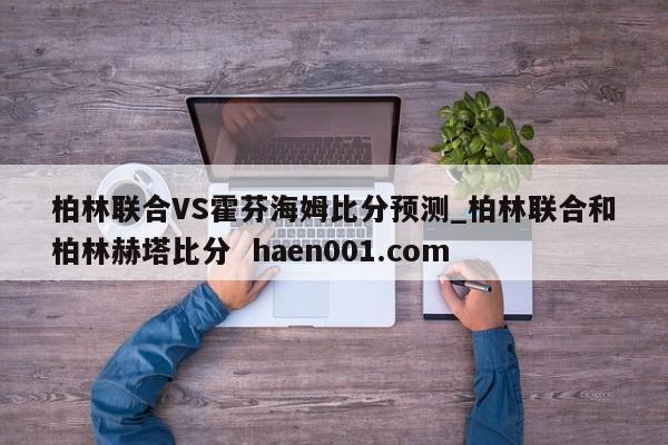 柏林联合VS霍芬海姆比分预测_柏林联合和柏林赫塔比分  haen001.com