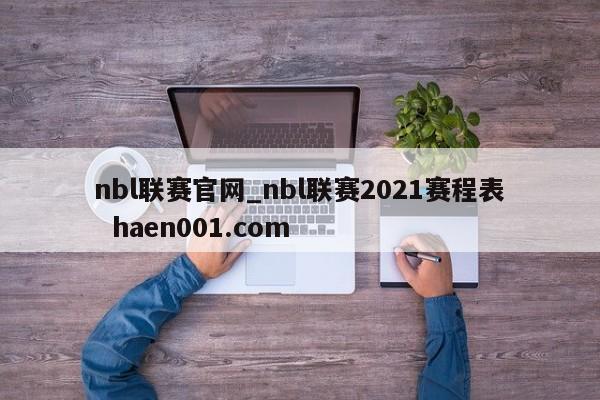 nbl联赛官网_nbl联赛2021赛程表  haen001.com