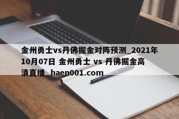 金州勇士vs丹佛掘金对阵预测_2021年10月07日 金州勇士 vs 丹佛掘金高清直播 haen001.com