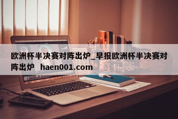 欧洲杯半决赛对阵出炉_早报欧洲杯半决赛对阵出炉 haen001.com
