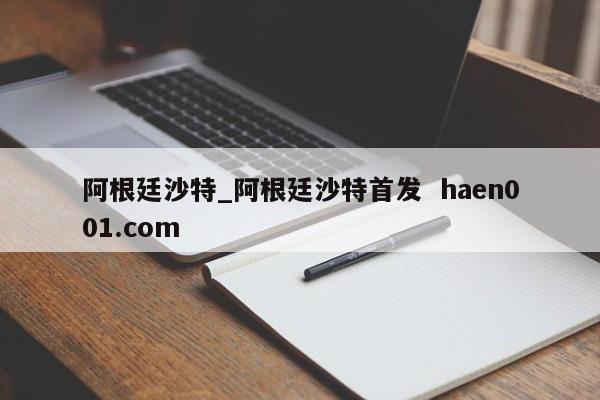 阿根廷沙特_阿根廷沙特首发  haen001.com
