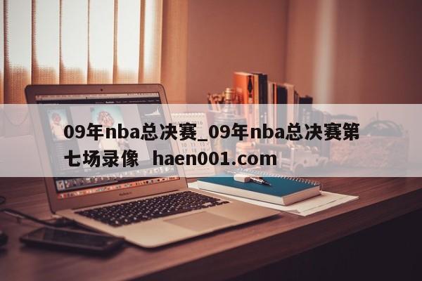 09年nba总决赛_09年nba总决赛第七场录像 haen001.com
