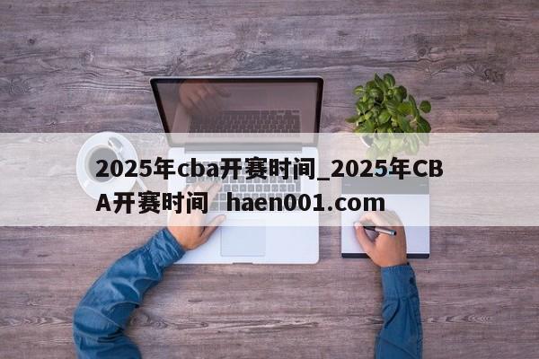 2025年cba开赛时间_2025年CBA开赛时间 haen001.com