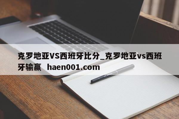 克罗地亚VS西班牙比分_克罗地亚vs西班牙输赢 haen001.com