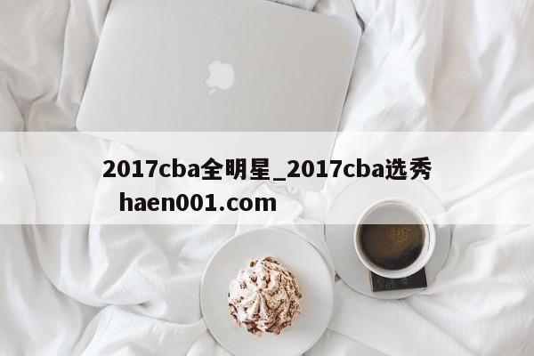 2017cba全明星_2017cba选秀 haen001.com