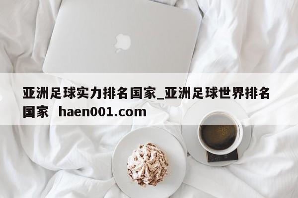 亚洲足球实力排名国家_亚洲足球世界排名 国家 haen001.com