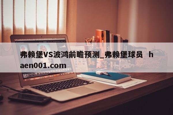 弗赖堡VS波鸿前瞻预测_弗赖堡球员 haen001.com