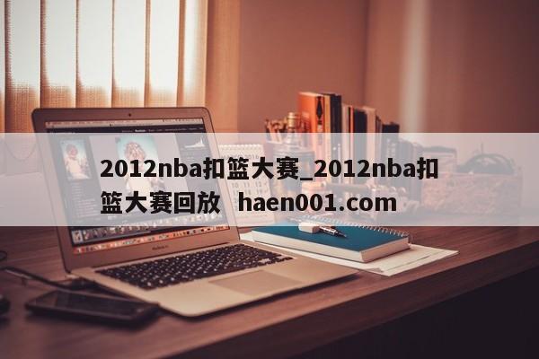 2012nba扣篮大赛_2012nba扣篮大赛回放 haen001.com