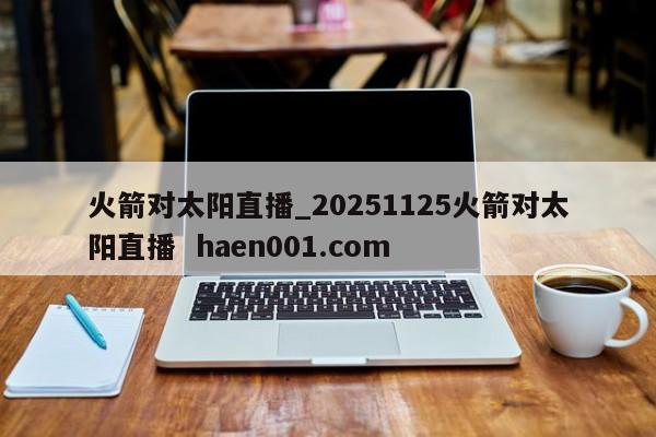 火箭对太阳直播_20251125火箭对太阳直播 haen001.com