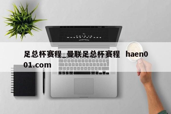 足总杯赛程_曼联足总杯赛程 haen001.com