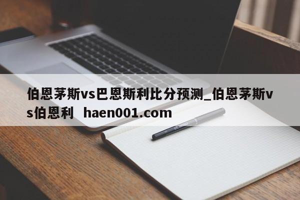 伯恩茅斯vs巴恩斯利比分预测_伯恩茅斯vs伯恩利 haen001.com