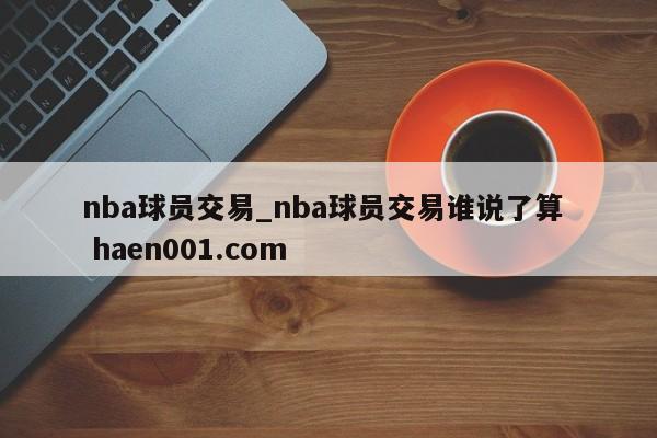 nba球员交易_nba球员交易谁说了算 haen001.com