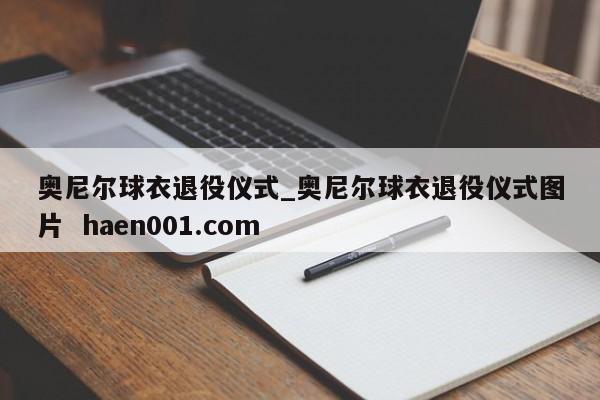奥尼尔球衣退役仪式_奥尼尔球衣退役仪式图片 haen001.com