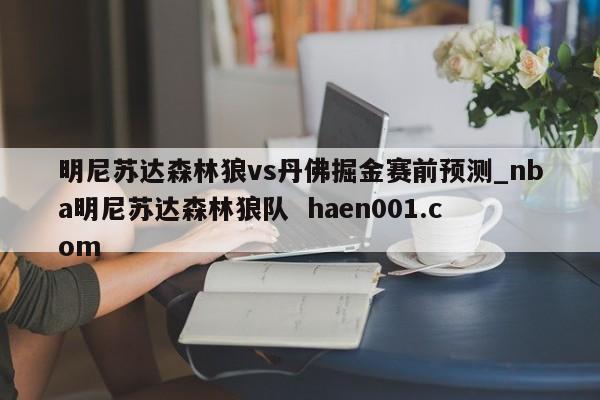 明尼苏达森林狼vs丹佛掘金赛前预测_nba明尼苏达森林狼队  haen001.com
