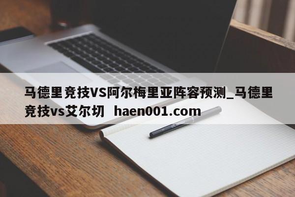 马德里竞技VS阿尔梅里亚阵容预测_马德里竞技vs艾尔切  haen001.com
