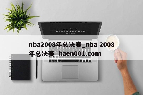 nba2008年总决赛_nba 2008年总决赛  haen001.com
