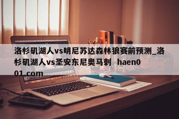 洛杉矶湖人vs明尼苏达森林狼赛前预测_洛杉矶湖人vs圣安东尼奥马刺  haen001.com