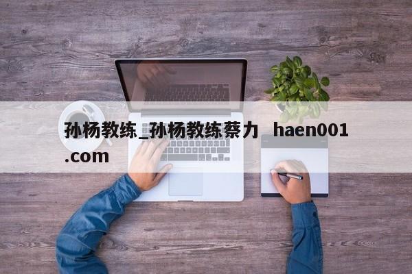 孙杨教练_孙杨教练蔡力 haen001.com