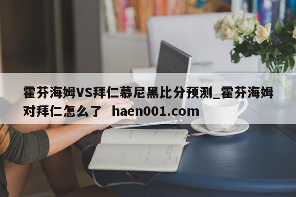 霍芬海姆VS拜仁慕尼黑比分预测_霍芬海姆对拜仁怎么了  haen001.com