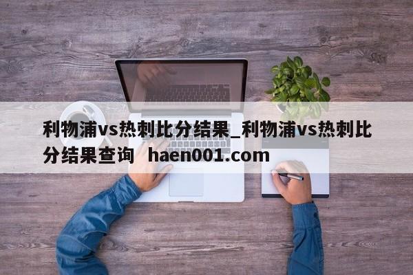 利物浦vs热刺比分结果_利物浦vs热刺比分结果查询  haen001.com