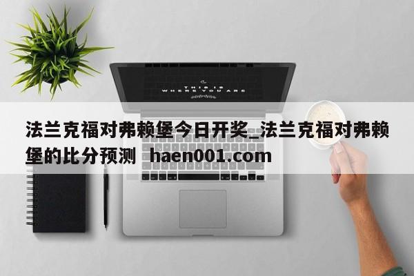 法兰克福对弗赖堡今日开奖_法兰克福对弗赖堡的比分预测  haen001.com