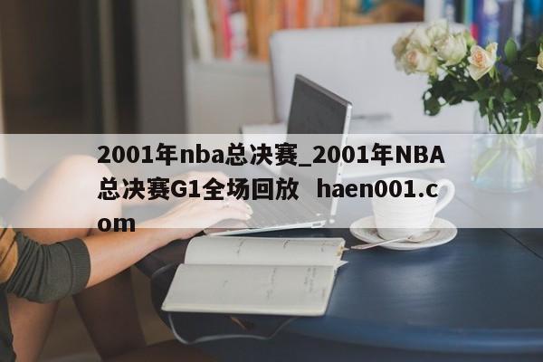 2001年nba总决赛_2001年NBA总决赛G1全场回放  haen001.com