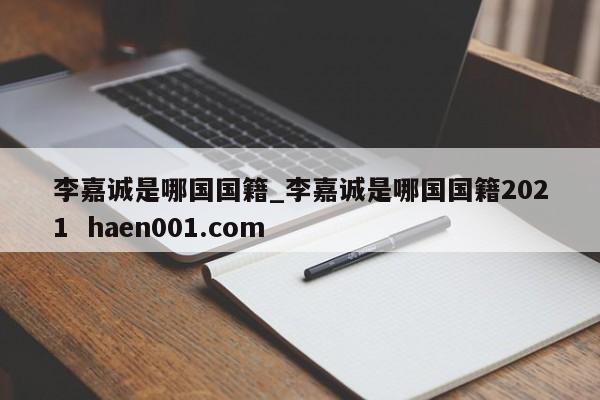 李嘉诚是哪国国籍_李嘉诚是哪国国籍2021  haen001.com