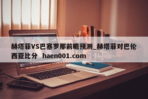 赫塔菲VS巴塞罗那前瞻预测_赫塔菲对巴伦西亚比分  haen001.com