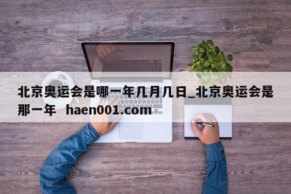 北京奥运会是哪一年几月几日_北京奥运会是那一年  haen001.com
